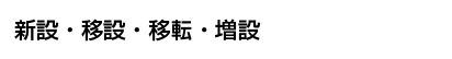 新設・移設・移転・増設