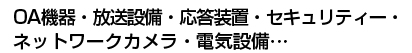 OA機器・放送設備・応答装置・セキュリティー・ ネットワークカメラ・電気設備